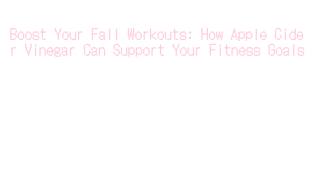 Boost Your Fall Workouts: How Apple Cider Vinegar Can Support Your ...