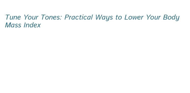 Tune Your Tones: Practical Ways to Lower Your Body Mass Index - Roomyy