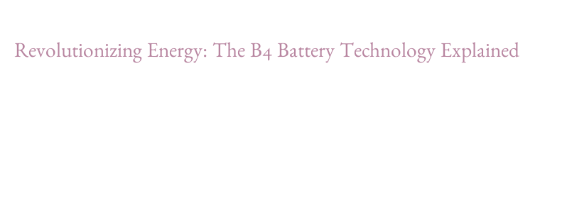 Revolutionizing Energy: The B4 Battery Technology Explained - Roomyy